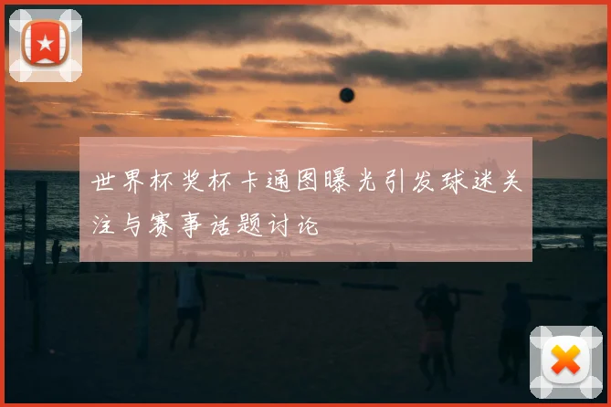 世界杯奖杯卡通图曝光引发球迷关注与赛事话题讨论