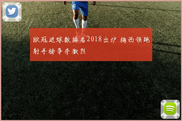 欧冠进球数排名2018出炉 梅西领跑射手榜争夺激烈