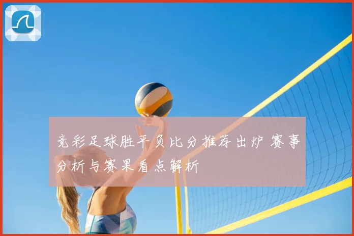 竞彩足球胜平负比分推荐出炉 赛事分析与赛果看点解析