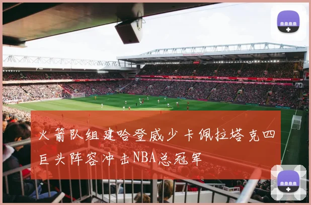 火箭队组建哈登威少卡佩拉塔克四巨头阵容冲击NBA总冠军