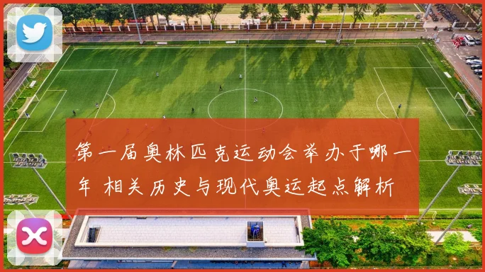 第一届奥林匹克运动会举办于哪一年 相关历史与现代奥运起点解析