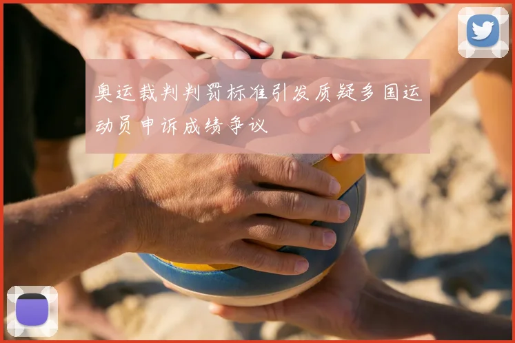 奥运裁判判罚标准引发质疑多国运动员申诉成绩争议