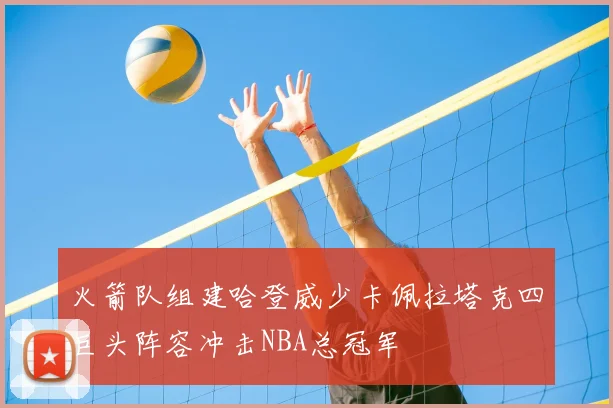 火箭队组建哈登威少卡佩拉塔克四巨头阵容冲击NBA总冠军