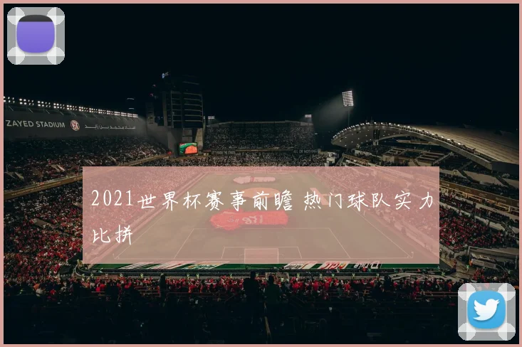 2021世界杯赛事前瞻 热门球队实力比拼