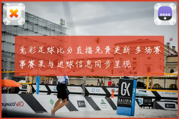 竞彩足球比分直播免费更新 多场赛事赛果与进球信息同步呈现