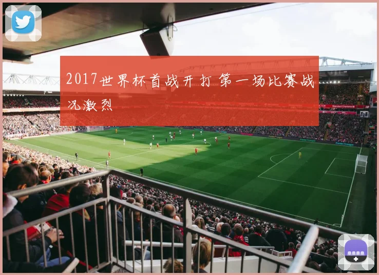 2017世界杯首战开打 第一场比赛战况激烈