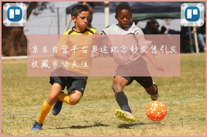 京东自营平台奥运纪念钞发售引发收藏市场关注