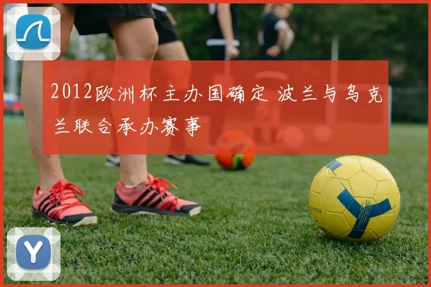 2012欧洲杯主办国确定 波兰与乌克兰联合承办赛事