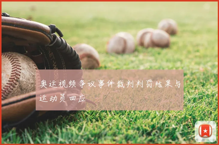奥运视频争议事件裁判判罚结果与运动员回应