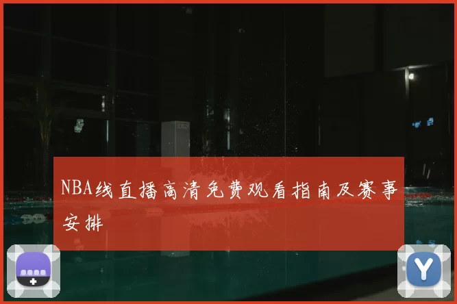 NBA线直播高清免费观看指南及赛事安排