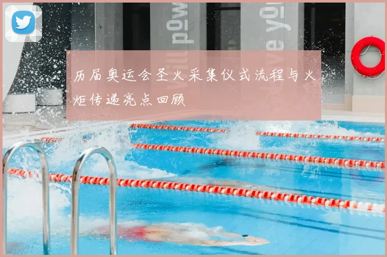 历届奥运会圣火采集仪式流程与火炬传递亮点回顾