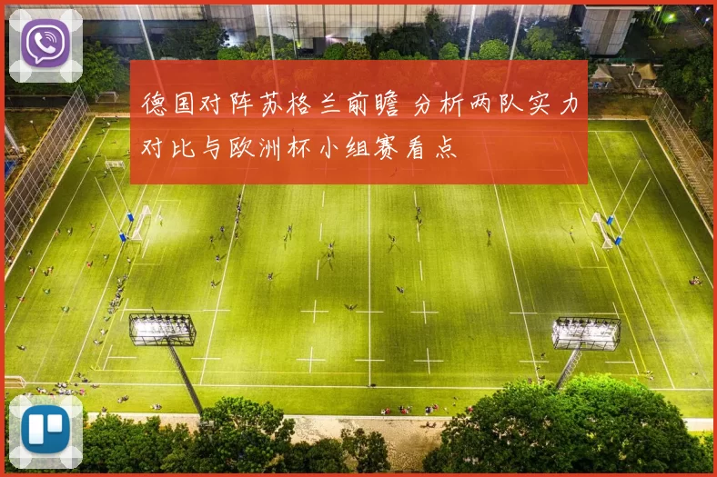 德国对阵苏格兰前瞻 分析两队实力对比与欧洲杯小组赛看点