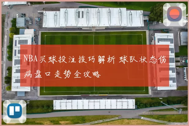 NBA买球投注技巧解析 球队状态伤病盘口走势全攻略