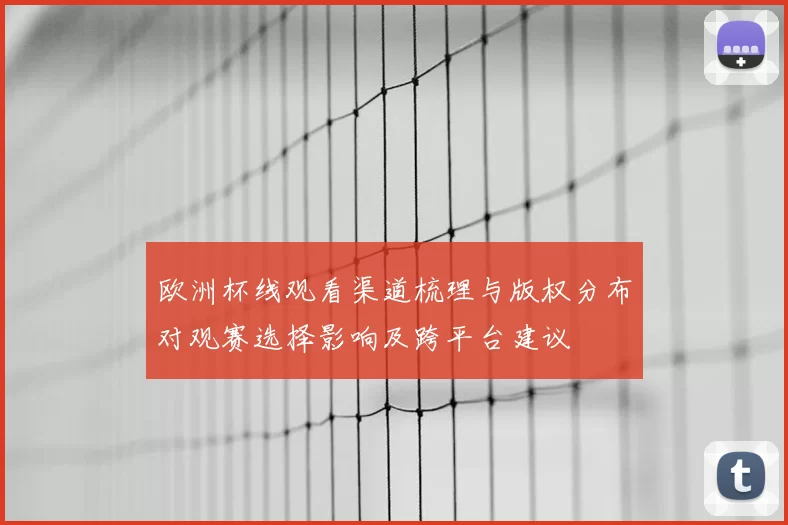 欧洲杯线观看渠道梳理与版权分布对观赛选择影响及跨平台建议