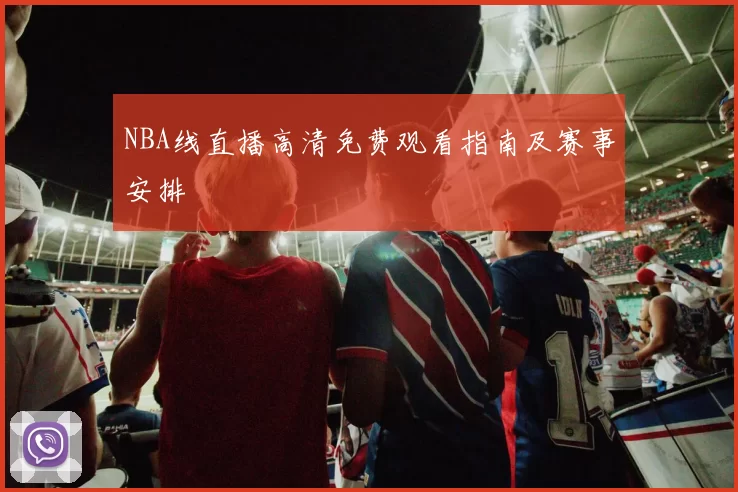 NBA线直播高清免费观看指南及赛事安排