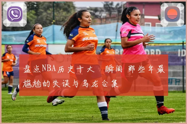 盘点NBA历史十大囧瞬间 那些年最尴尬的失误与乌龙合集