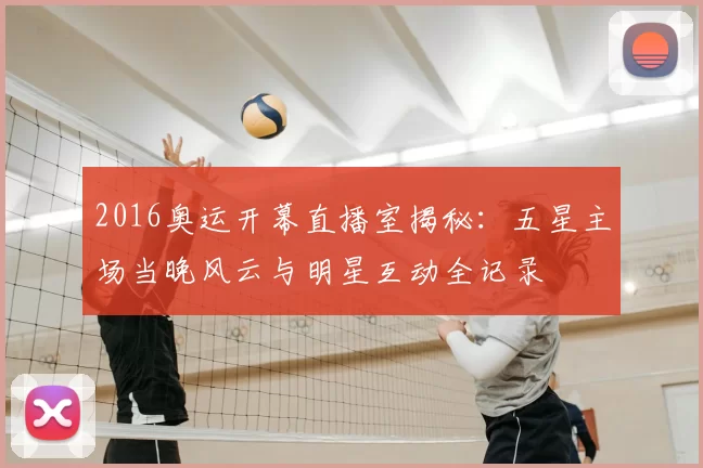 2016奥运开幕直播室揭秘：五星主场当晚风云与明星互动全记录