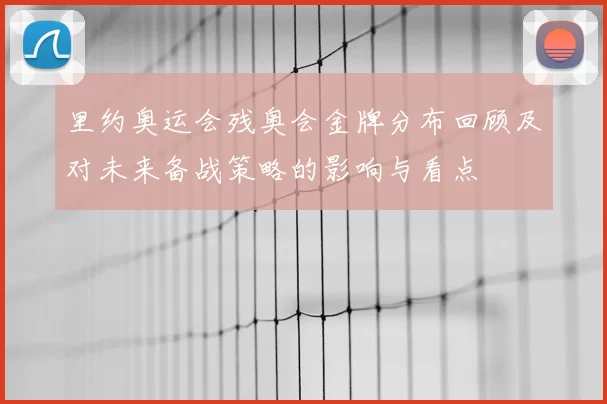 里约奥运会残奥会金牌分布回顾及对未来备战策略的影响与看点