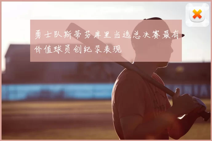 勇士队斯蒂芬库里当选总决赛最有价值球员创纪录表现