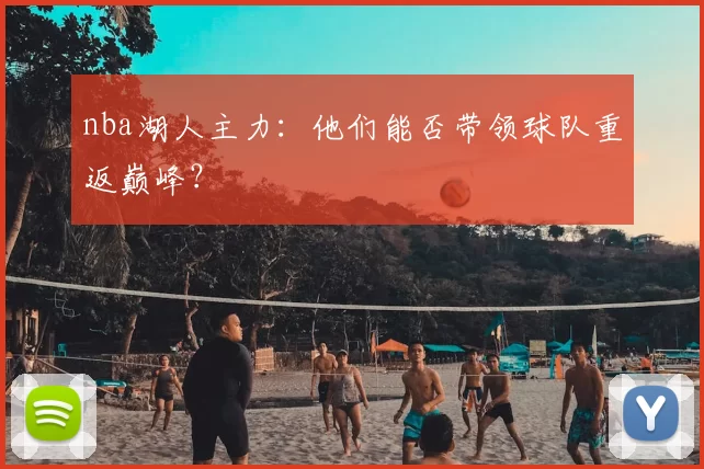 nba湖人主力：他们能否带领球队重返巅峰？