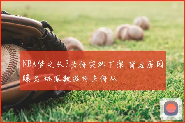 NBA梦之队3为何突然下架 背后原因曝光 玩家数据何去何从