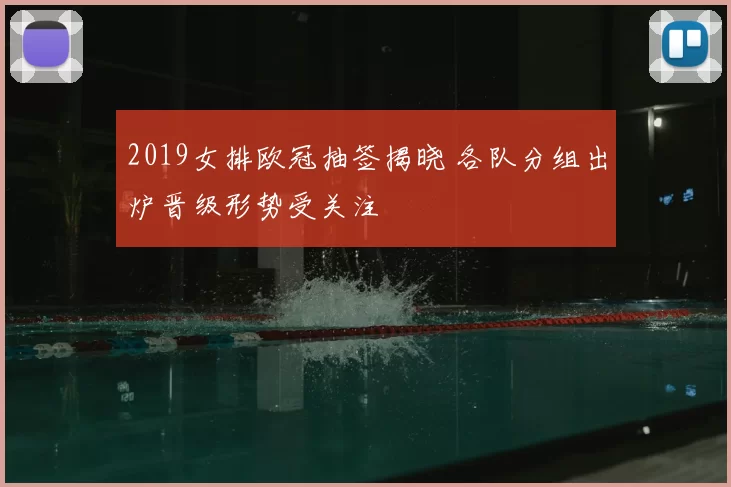 2019女排欧冠抽签揭晓 各队分组出炉晋级形势受关注