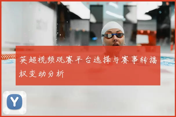 英超视频观赛平台选择与赛事转播权变动分析