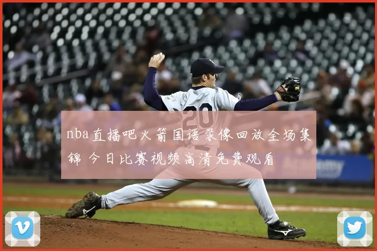 nba直播吧火箭国语录像回放全场集锦 今日比赛视频高清免费观看