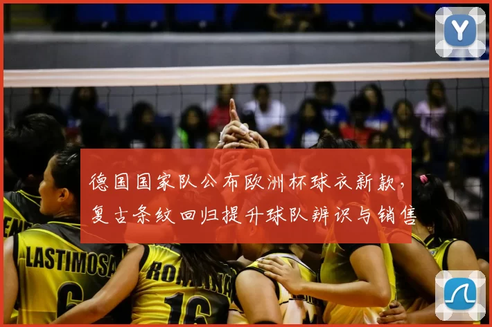 德国国家队公布欧洲杯球衣新款,复古条纹回归提升球队辨识与销售预期