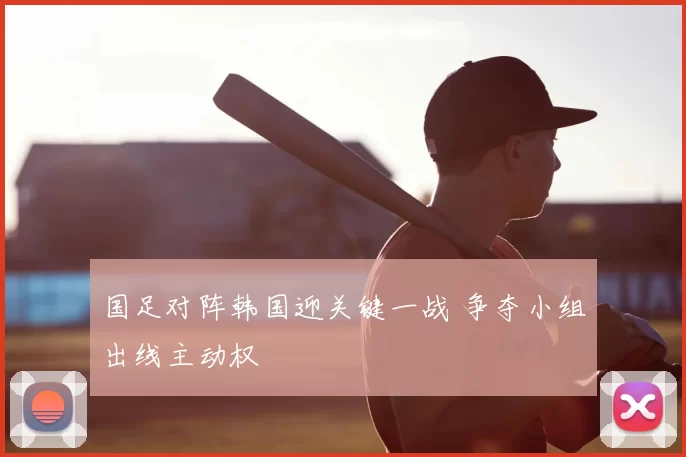 国足对阵韩国迎关键一战 争夺小组出线主动权