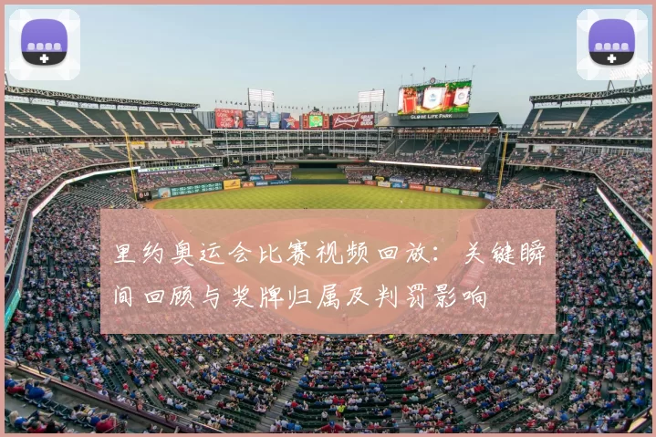 里约奥运会比赛视频回放：关键瞬间回顾与奖牌归属及判罚影响