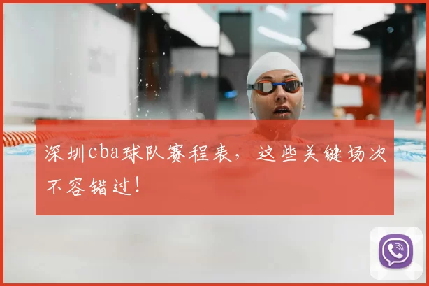 深圳cba球队赛程表，这些关键场次不容错过！