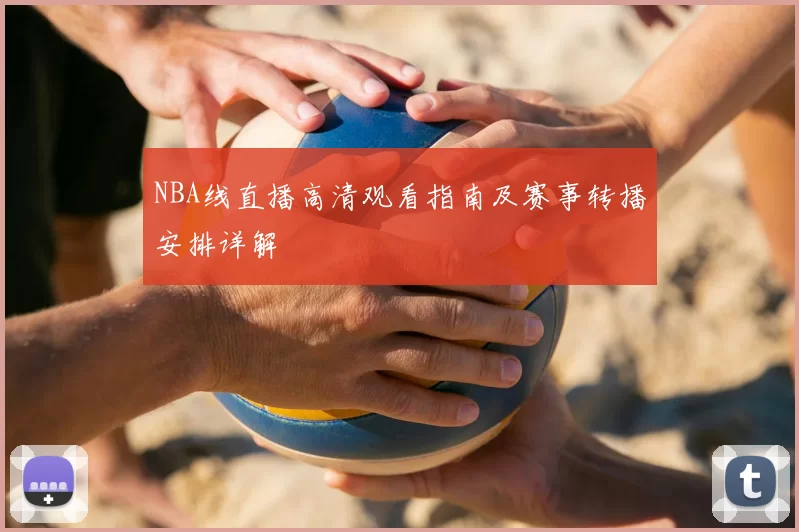 NBA线直播高清观看指南及赛事转播安排详解