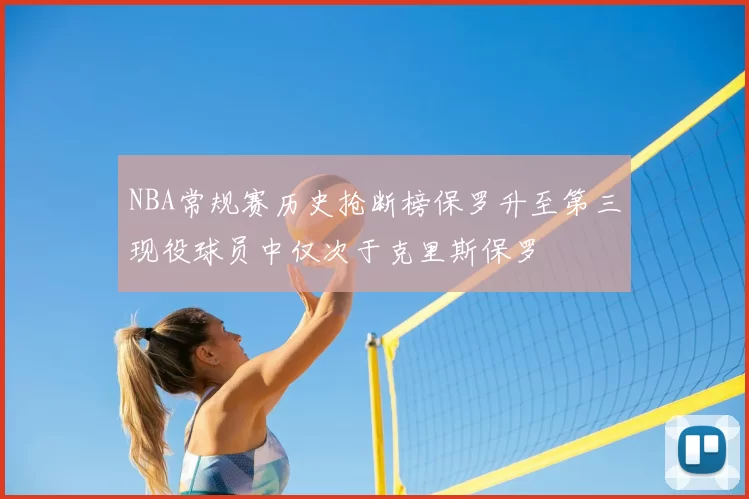 NBA常规赛历史抢断榜保罗升至第三现役球员中仅次于克里斯保罗
