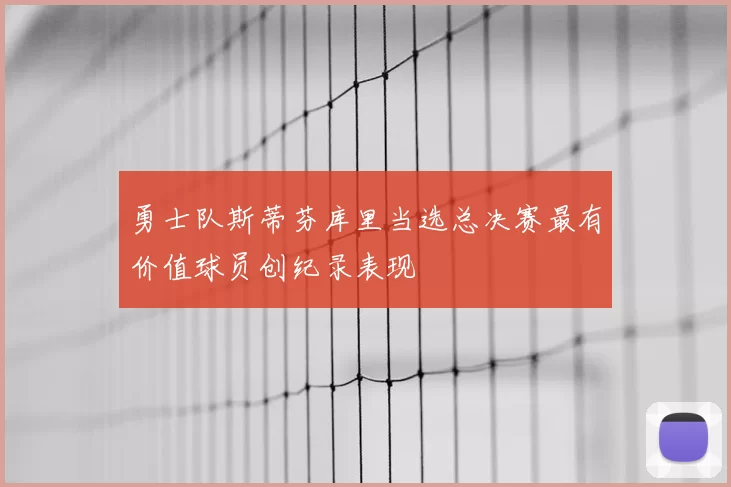 勇士队斯蒂芬库里当选总决赛最有价值球员创纪录表现