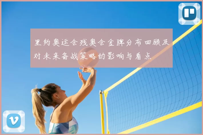 里约奥运会残奥会金牌分布回顾及对未来备战策略的影响与看点