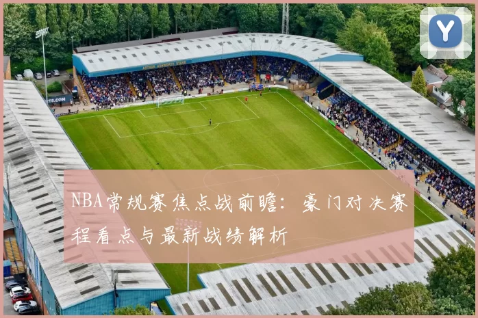 NBA常规赛焦点战前瞻:豪门对决赛程看点与最新战绩解析