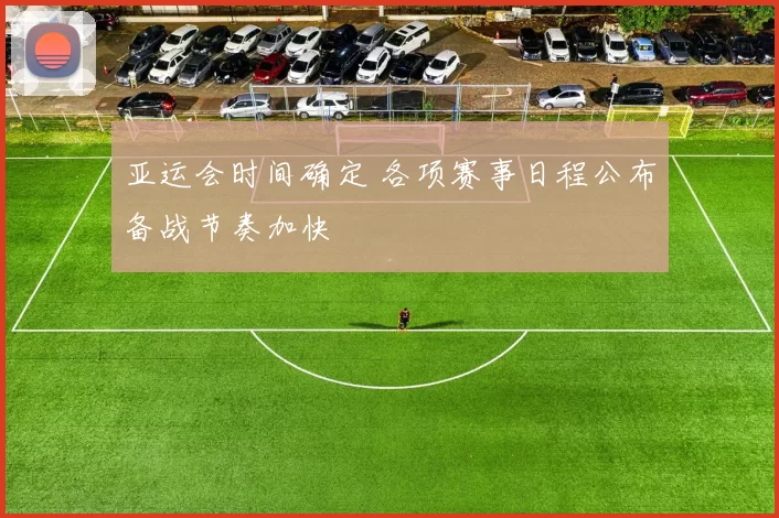 亚运会时间确定 各项赛事日程公布备战节奏加快