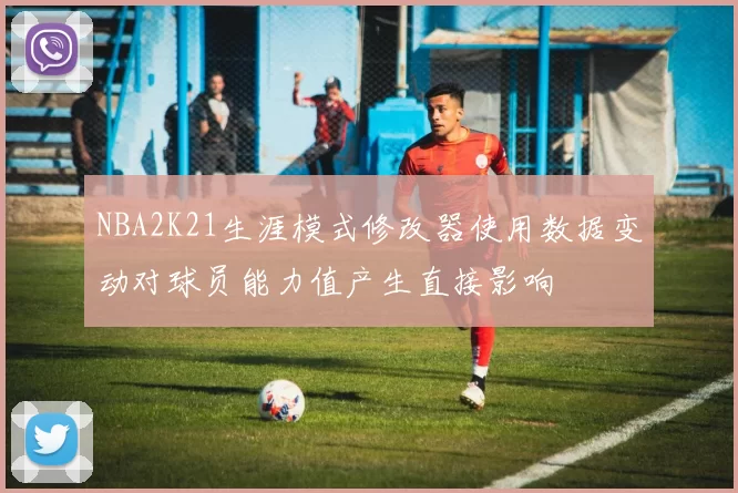 NBA2K21生涯模式修改器使用数据变动对球员能力值产生直接影响