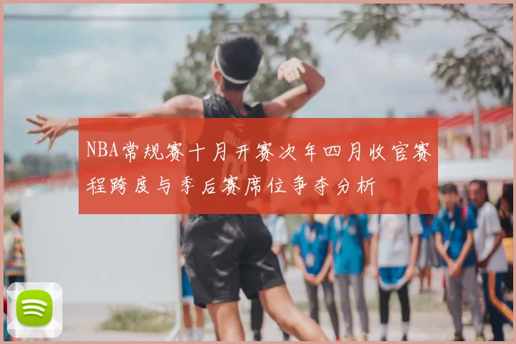 NBA常规赛十月开赛次年四月收官赛程跨度与季后赛席位争夺分析