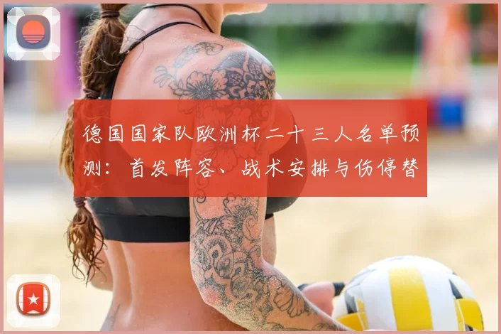 德国国家队欧洲杯二十三人名单预测：首发阵容、战术安排与伤停替补影响