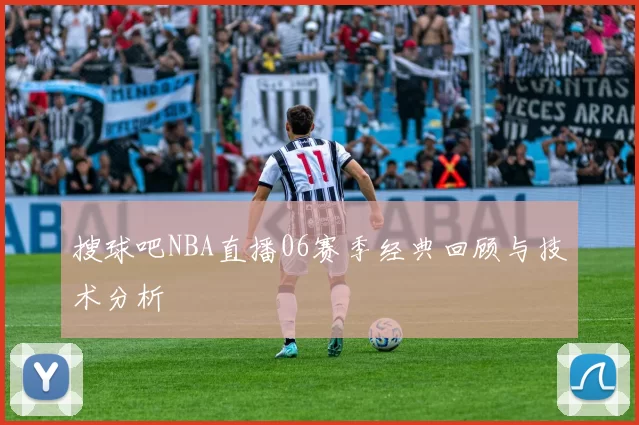 搜球吧NBA直播06赛季经典回顾与技术分析