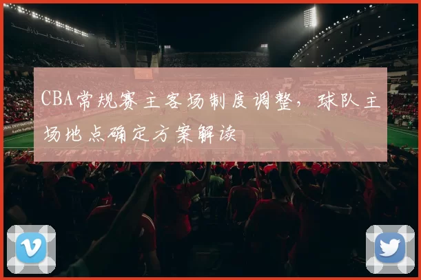 CBA常规赛主客场制度调整，球队主场地点确定方案解读