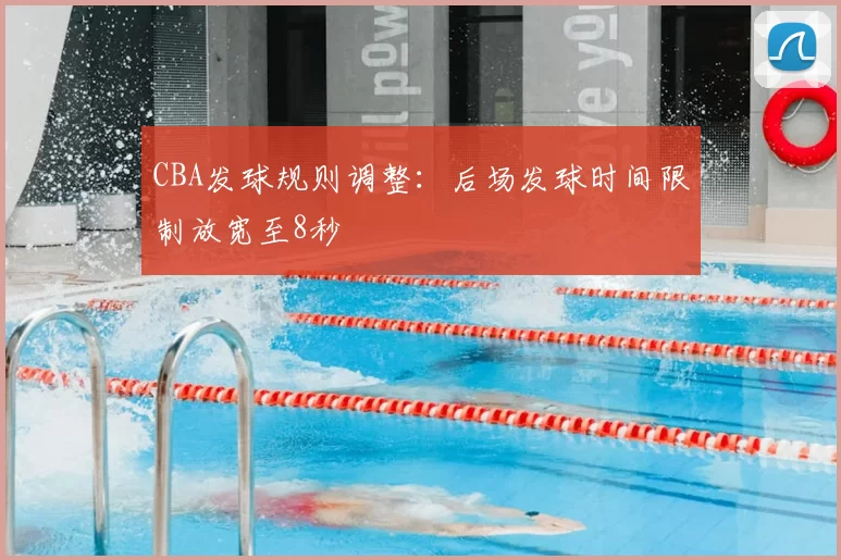 CBA发球规则调整：后场发球时间限制放宽至8秒