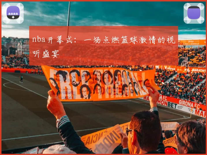 nba开幕式：一场点燃篮球激情的视听盛宴