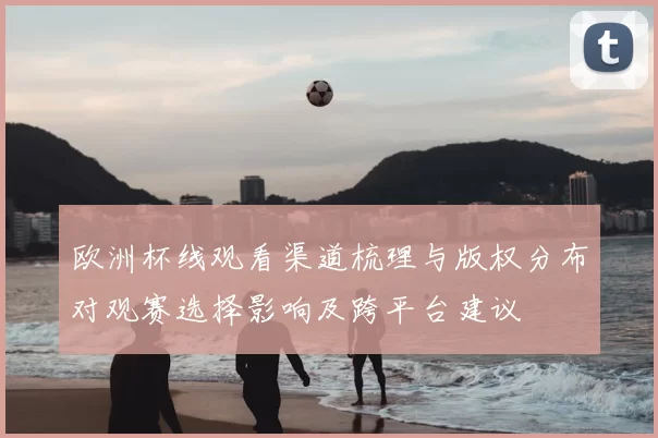 欧洲杯线观看渠道梳理与版权分布对观赛选择影响及跨平台建议