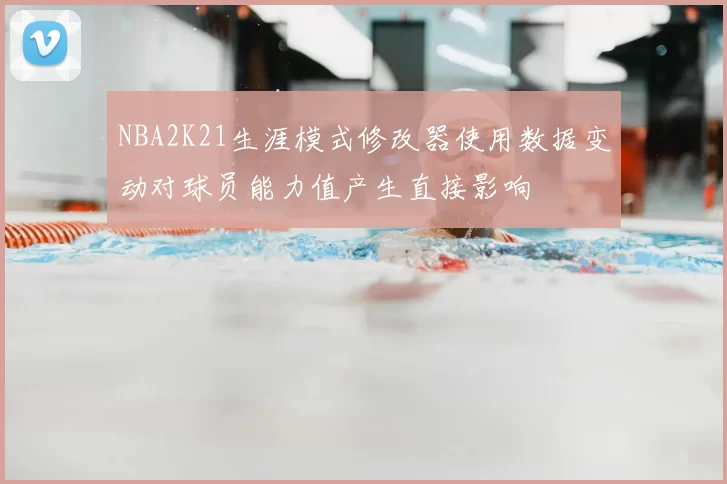 NBA2K21生涯模式修改器使用数据变动对球员能力值产生直接影响