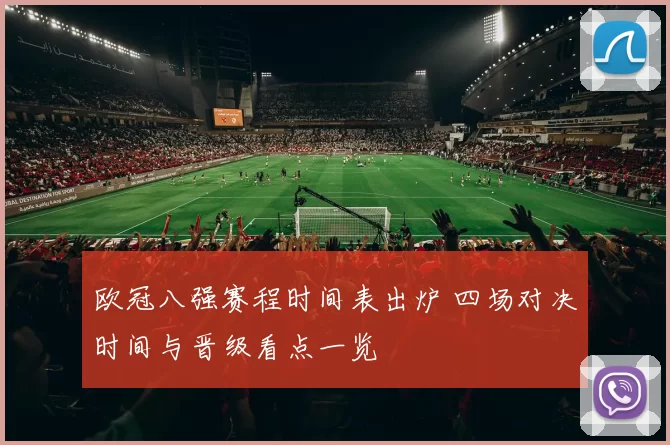 欧冠八强赛程时间表出炉 四场对决时间与晋级看点一览