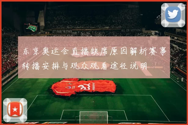 东京奥运会直播缺席原因解析赛事转播安排与观众观看途径说明