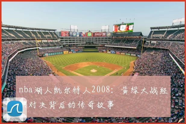 nba湖人凯尔特人2008：黄绿大战经典对决背后的传奇故事